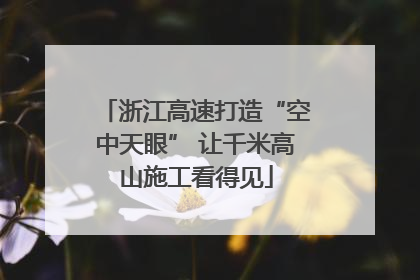 浙江高速打造“空中天眼” 让千米高山施工看得见